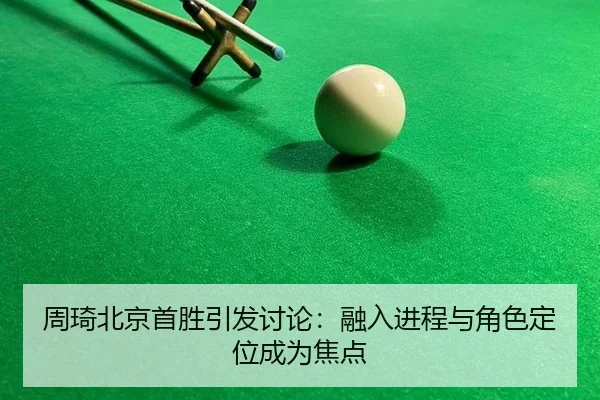 周琦北京首胜引发讨论：融入进程与角色定位成为焦点